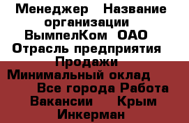 Менеджер › Название организации ­ ВымпелКом, ОАО › Отрасль предприятия ­ Продажи › Минимальный оклад ­ 24 000 - Все города Работа » Вакансии   . Крым,Инкерман